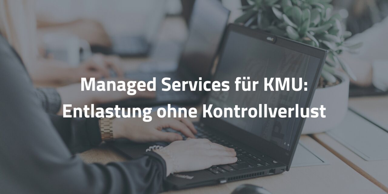Managed Services für KMU: Entlastung ohne Kontrollverlust