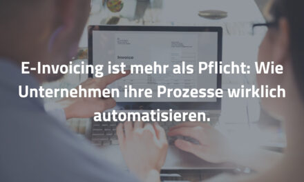 E-Invoicing ist mehr als Pflicht: Wie Unternehmen ihre Prozesse wirklich automatisieren